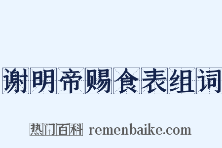 谢明帝赐食表组词是什么意思的图片